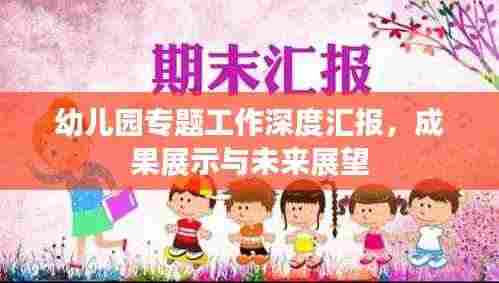 幼儿园专题工作深度汇报,成果展示与未来展望