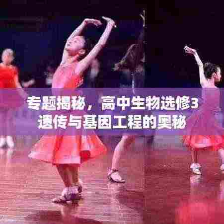 专题揭秘,高中生物选修3遗传与基因工程的奥秘