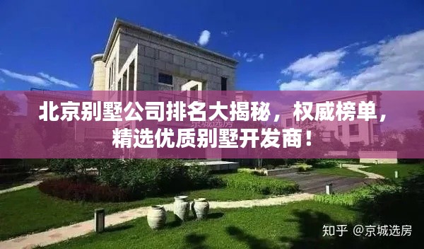 北京别墅公司排名大揭秘,权威榜单,精选优质别墅开发商!