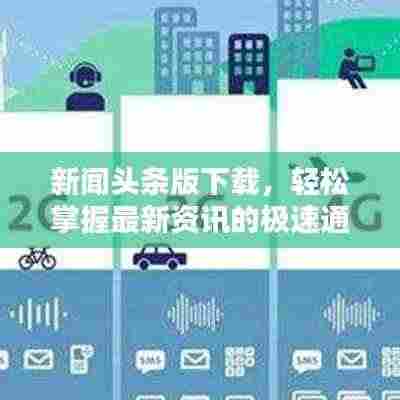新闻头条版下载,轻松掌握最新资讯的极速通道