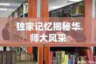 独家记忆揭秘华师大风采