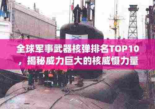 全球军事武器核弹排名TOP10,揭秘威力巨大的核威慑力量
