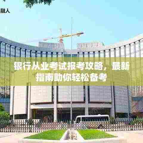 银行从业考试报考攻略，最新指南助你轻松备考