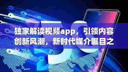 独家解读视频app，引领内容创新风潮，新时代媒介瞩目之选