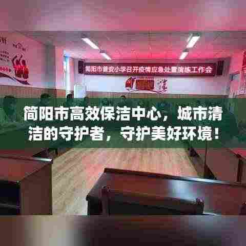 简阳市高效保洁中心，城市清洁的守护者，守护美好环境！