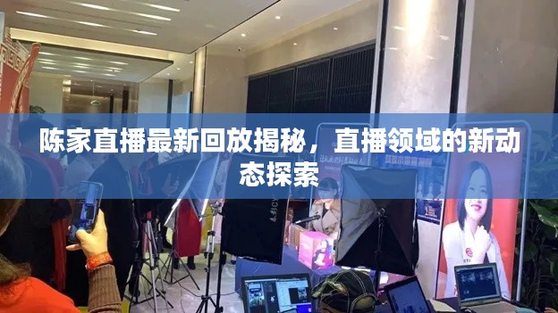 陈家直播最新回放揭秘，直播领域的新动态探索